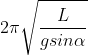 2\pi \sqrt{\frac{L}{g\\sin \alpha }}